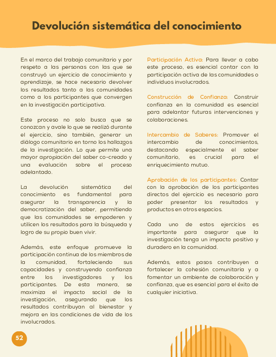 En el marco del trabajo comunitario y por respeto a las personas con las que se construyó un ejercicio de conocimiento y aprendizaje, se hace necesario devolver los resultados tanto a las comunidades como a los participantes que convergen en la investigación participativa. Este proceso no solo busca que se conozcan y avale lo que se realizó durante el ejercicio, sino también, generar un diálogo comunitario en torno los hallazgos de la investigación. Lo que permite una mayor apropiación del saber co-creado y una evaluación sobre el proceso adelantado.