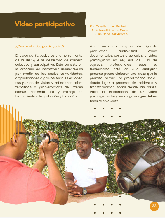 El video participativo es una herramienta de la IAP que se desarrolla de manera colectiva y participativa. Esta consiste en la creación de narrativas audiovisuales por medio de las cuales comunidades, organizaciones o grupos sociales exponen sus puntos de vistas y reflexiones sobre temáticas o problemáticas de interés común, haciendo uso y manejo de herramientas de grabación y filmación